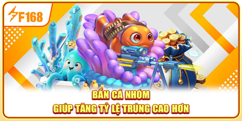 Bắn cá nhóm giúp tăng tỷ lệ trúng cao hơn