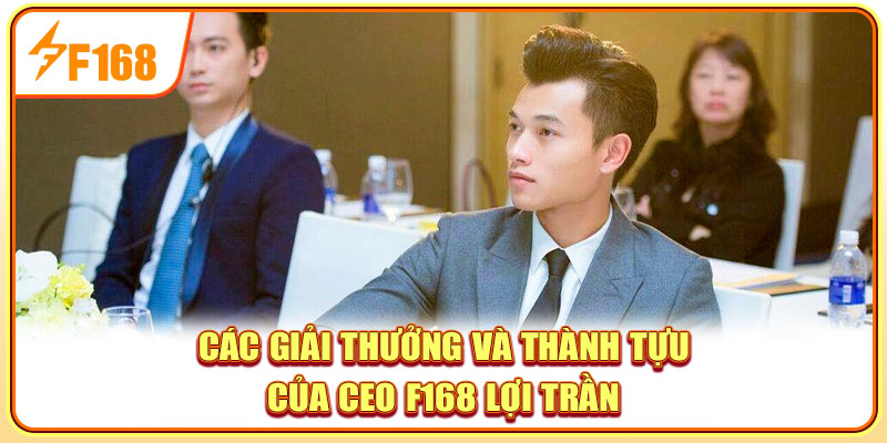 Các giải thưởng và thành tựu của CEO F168 Lợi Trần