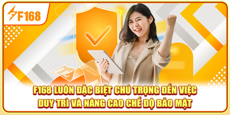F168 luôn đặc biệt chú trọng đến việc duy trì và nâng cao chế độ bảo mật