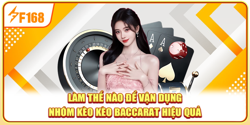 Làm thế nào để vận dụng nhóm kèo kèo baccarat hiệu quả?