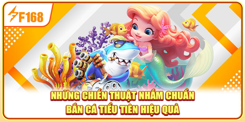 Những chiến thuật ngắm chuẩn bắn cá tiểu tiên hiệu quả