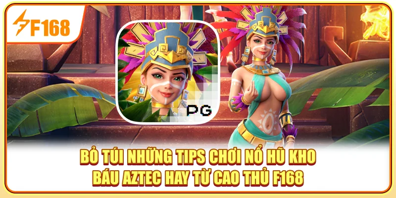 Bỏ túi những tips chơi nổ hũ kho báu AZTEC hay từ cao thủ F168
