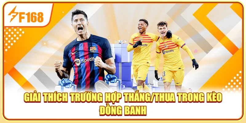 Giải thích trường hợp thắng/thua trong kèo đồng banh