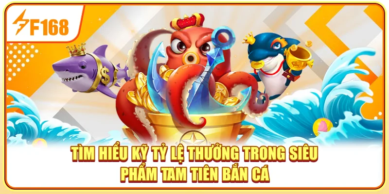 Tìm hiểu kỹ tỷ lệ thưởng trong siêu phẩm Tam Tiên Bắn Cá