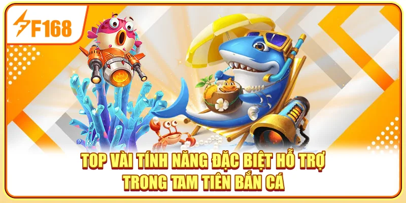 Top vài tính năng đặc biệt hỗ trợ trong Tam tiên bắn cá